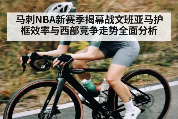 马刺NBA新赛季揭幕战文班亚马护框效率与西部竞争走势全面分析（BANDAOSPORTS）