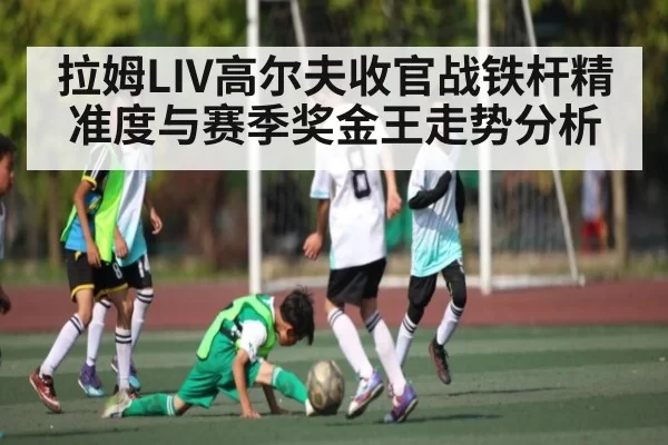 拉姆LIV高尔夫收官战铁杆精准度与赛季奖金王走势分析（BANDAOSPORTS）