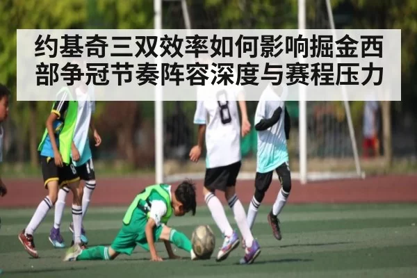 约基奇三双效率如何影响掘金西部争冠节奏阵容深度与赛程压力（BANDAOSPORTS）