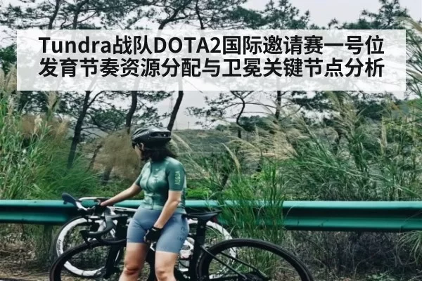 Tundra战队DOTA2国际邀请赛一号位发育节奏资源分配与卫冕关键节点分析（BANDAOSPORTS）